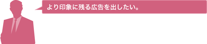 より印象に残る広告を出したい。