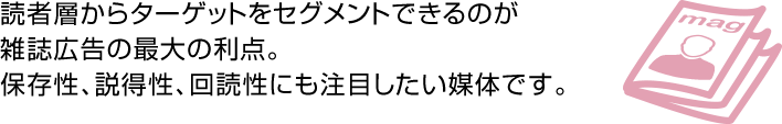 読者層からターゲットをセグメントできるのが雑誌広告の最大の利点。