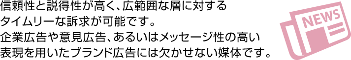 信頼性と説得性が高く、広範囲な層に対するタイムリーな訴求が可能です。