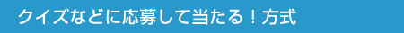 クイズなどに応募して当たる！方式